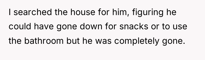 I searched the house for him, figuring he could have...