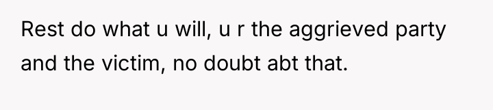 Rest do what u will, u r the aggrieved party...
