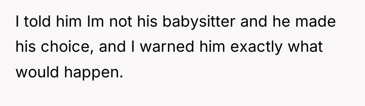 I told him Im not his babysitter and he made...