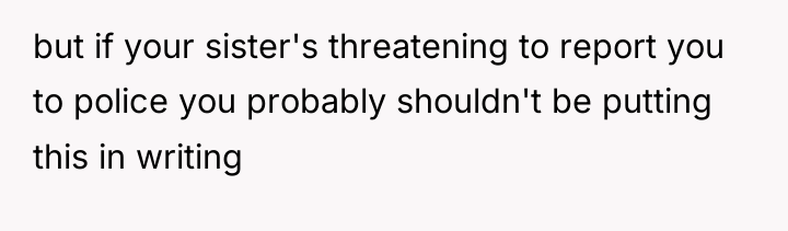 but if your sister's threatening to report you to police...
