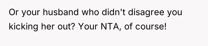 Or your husband who didn't disagree you kicking her out?...