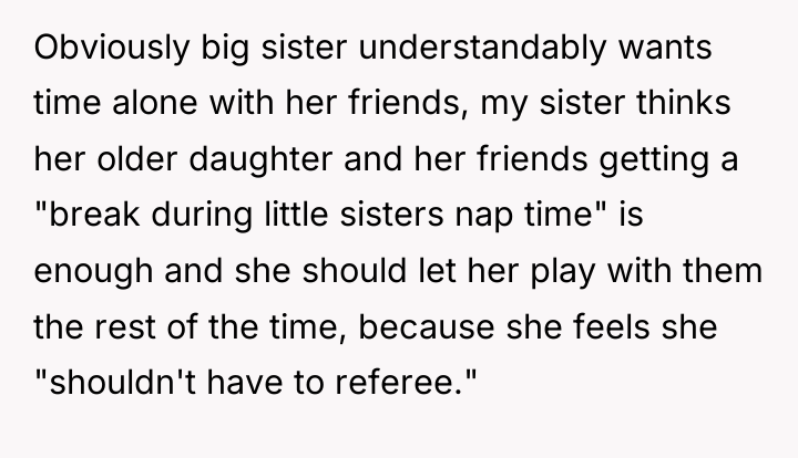 Obviously big sister understandably wants time alone with her friends,...