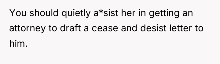You should quietly a*sist her in getting an attorney to...