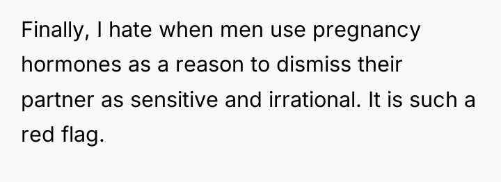 Finally, I hate when men use pregnancy hormones as a...