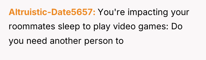 Altruistic-Date5657 You're impacting your roommates sleep to play video games:...
