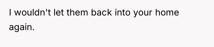 I wouldn't let them back into your home again.