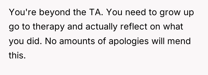 You're beyond the TA. You need to grow up go...