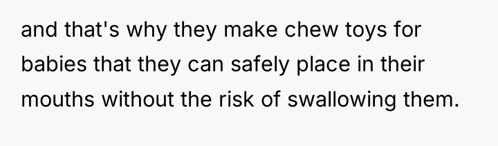 and that's why they make chew toys for babies that...