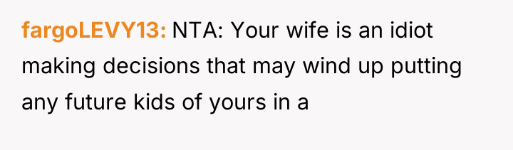 fargoLEVY13 NTA: Your wife is an idiot making decisions that...