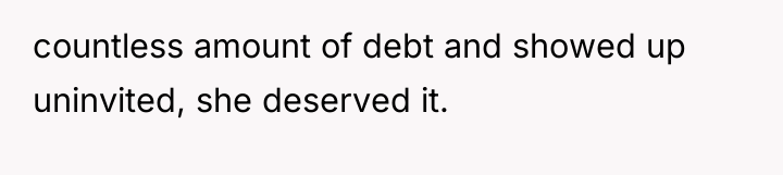 countless amount of debt and showed up uninvited, she deserved...