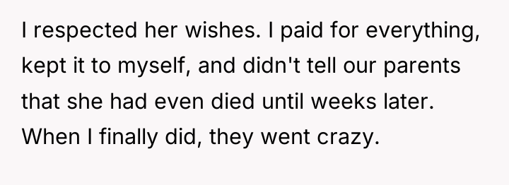 I respected her wishes. I paid for everything, kept it...