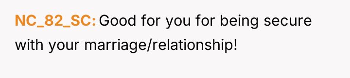 NC_82_SC Good for you for being secure with your marriage/relationship!