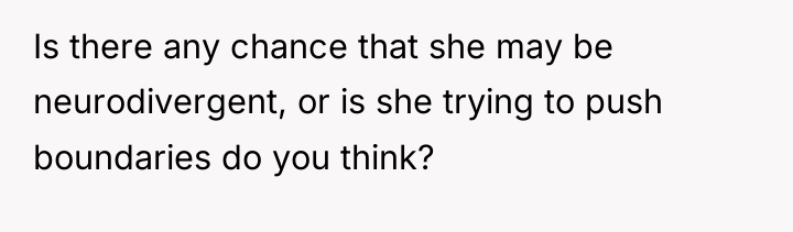 Is there any chance that she may be neurodivergent, or...