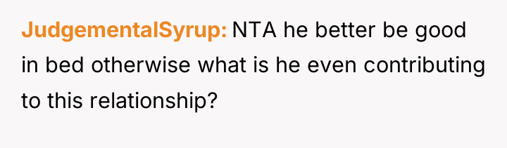 JudgementalSyrup NTA he better be good in bed otherwise what...