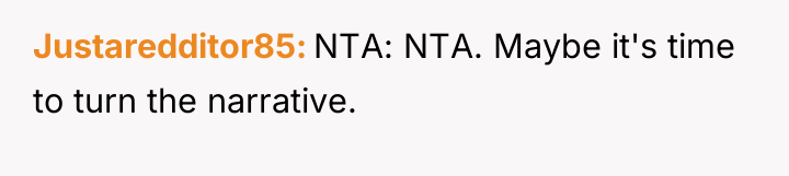 Justaredditor85 NTA: NTA. Maybe it's time to turn the narrative.