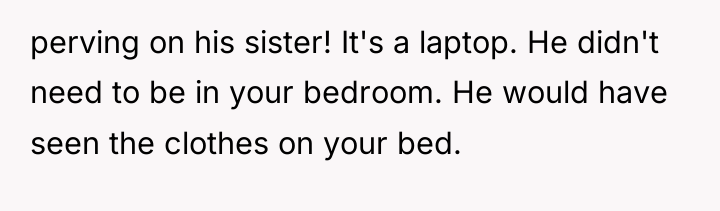 perving on his sister! It's a laptop. He didn't need...