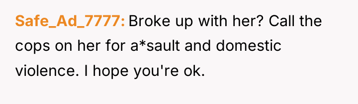 Safe_Ad_7777 Broke up with her? Call the cops on her...