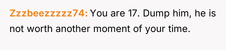 Zzzbeezzzzz74 You are 17. Dump him, he is not worth...