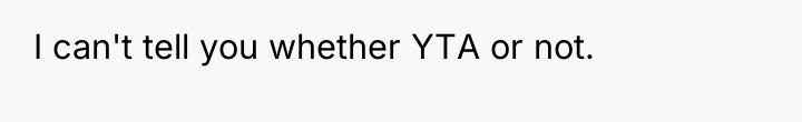 I can't tell you whether YTA or not.