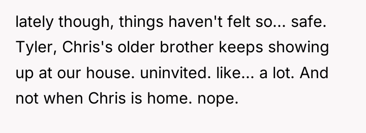 lately though, things haven't felt so... safe. Tyler, Chris's older...
