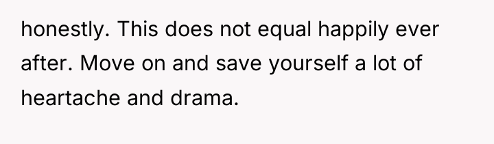 honestly. This does not equal happily ever after. Move on...