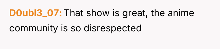 D0ubl3_07 That show is great, the anime community is so...