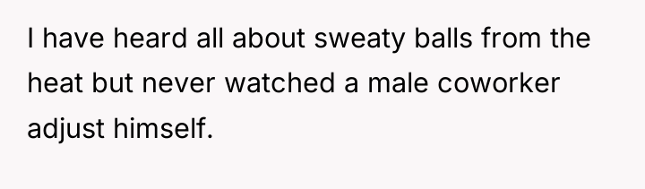 I have heard all about sweaty balls from the heat...