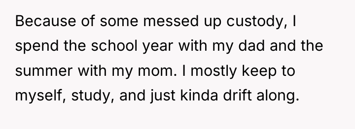 Because of some messed up custody, I spend the school...