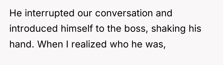 He interrupted our conversation and introduced himself to the boss,...