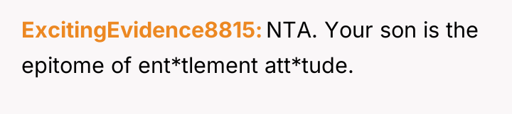 ExcitingEvidence8815 NTA. Your son is the epitome of ent*tlement att*tude.