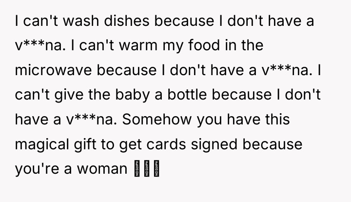 I can't wash dishes because I don't have a v***na....