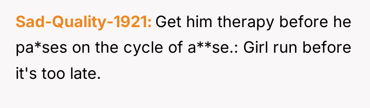 Sad-Quality-1921 Get him therapy before he pa*ses on the cycle...