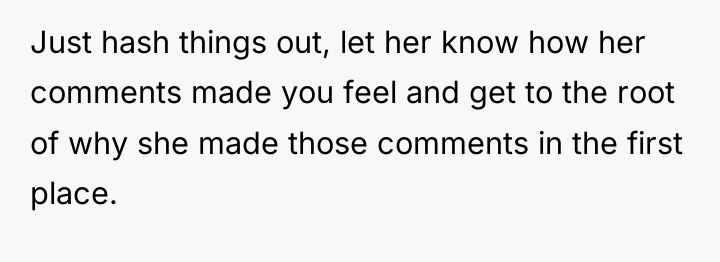 Just hash things out, let her know how her comments...