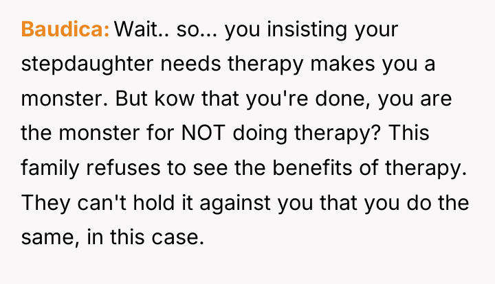 Baudica Wait.. so... you insisting your stepdaughter needs therapy makes...