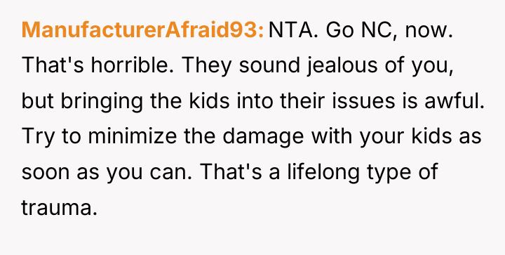 ManufacturerAfraid93 NTA. Go NC, now. That's horrible. They sound jealous...
