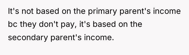 It's not based on the primary parent's income bc they...
