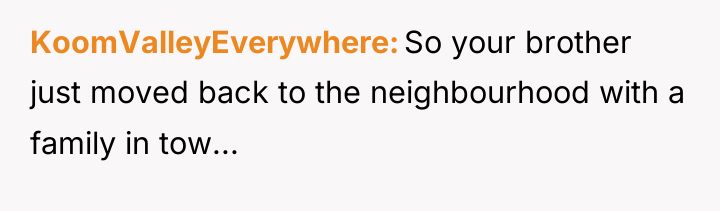 KoomValleyEverywhere So your brother just moved back to the neighbourhood...