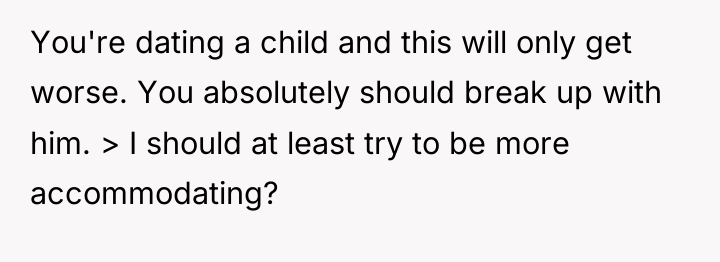 You're dating a child and this will only get worse....