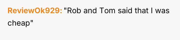 ReviewOk929 "Rob and Tom said that I was cheap"