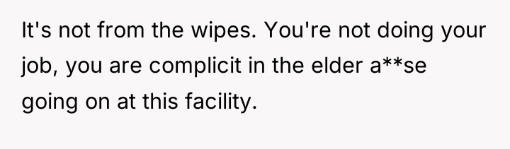 It's not from the wipes. You're not doing your job,...