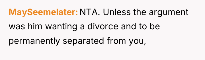 MaySeemelater NTA. Unless the argument was him wanting a divorce...
