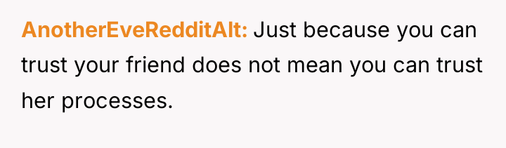 AnotherEveRedditAlt Just because you can trust your friend does not...
