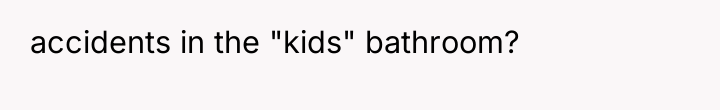 accidents in the "kids" bathroom?