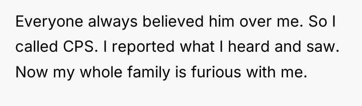 Everyone always believed him over me. So I called CPS....