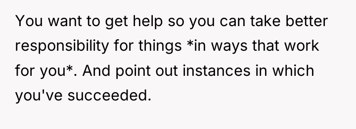 You want to get help so you can take better...