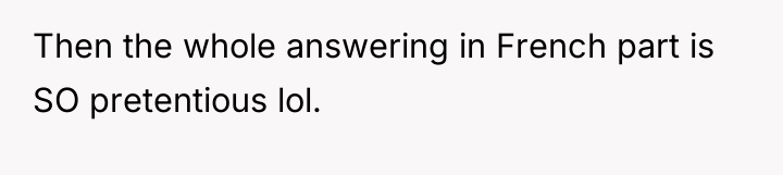 Then the whole answering in French part is SO pretentious...