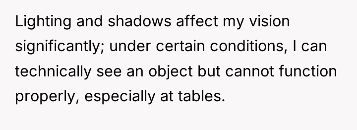 Lighting and shadows affect my vision significantly; under certain conditions,...