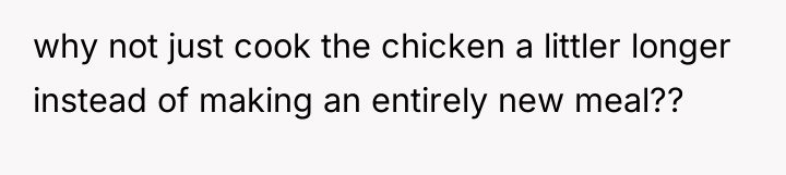 why not just cook the chicken a littler longer instead...