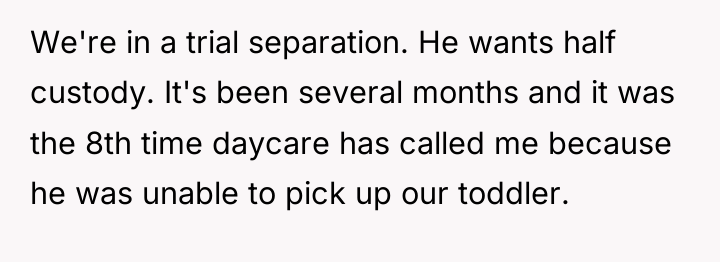 We're in a trial separation. He wants half custody. It's...