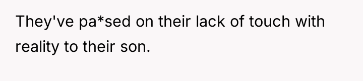 They've pa*sed on their lack of touch with reality to...
